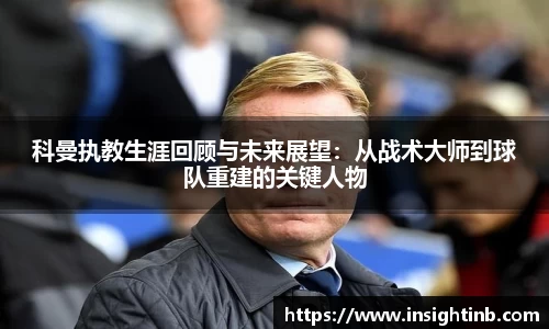 科曼执教生涯回顾与未来展望:从战术大师到球队重建的关键人物